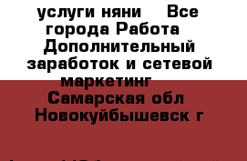 услуги няни  - Все города Работа » Дополнительный заработок и сетевой маркетинг   . Самарская обл.,Новокуйбышевск г.